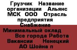 Грузчик › Название организации ­ Альянс-МСК, ООО › Отрасль предприятия ­ Снабжение › Минимальный оклад ­ 27 000 - Все города Работа » Вакансии   . Ненецкий АО,Шойна п.